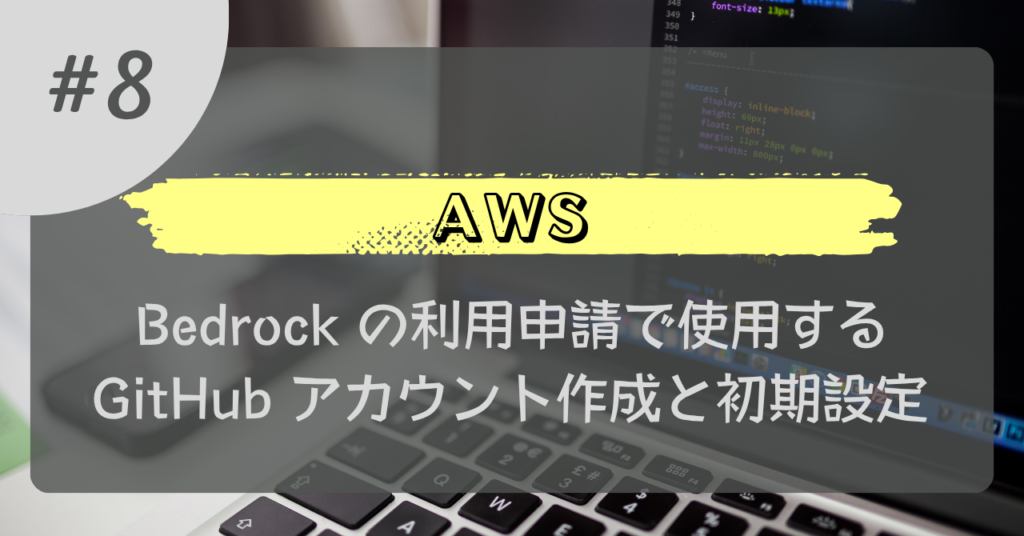 AWS#8_Bedrockの利用申請で使用するGitHubアカウント作成と初期設定